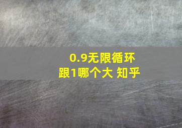 0.9无限循环跟1哪个大 知乎